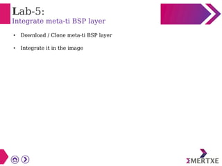 Lab-5:
Integrate meta-ti BSP layer
● Download / Clone meta-ti BSP layer
● Integrate it in the image
 