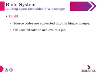 Build System
Building Open Embedded S/W packages
● Build
➔ Source codes are converted into the binary images.
➔ OE uses bitbake to achieve this job.
 