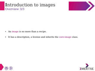 Introduction to images
Overview 3/3
● An image is no more than a recipe.
● It has a description, a license and inherits the core-image class.
 