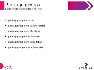 Package groups
Common package groups
● packagegroup-core-boot
● packagegroup-core-buildessential
● packagegroup-core-nfs-client
● packagegroup-core-nfs-server
● packagegroup-core-tools-debug
● packagegroup-core-tools-profile
 