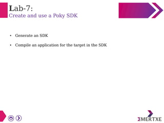 Lab-7:
Create and use a Poky SDK
● Generate an SDK
● Compile an application for the target in the SDK
 