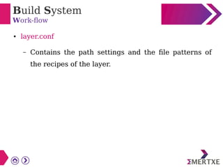 Build System
Work-flow
● layer.conf
– Contains the path settings and the file patterns of
the recipes of the layer.
 
