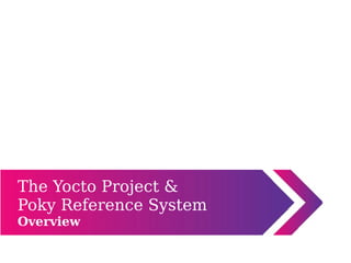 The Yocto Project &
Poky Reference System
Overview
 