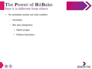 The Power of BitBake
How it is different from others
● Its metadata syntax not only enables
– Variables
– But also integrates
● Shell scripts
● Python functions.
 