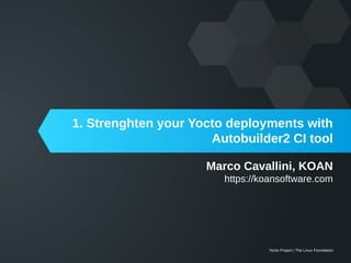 Yocto Project | The Linux Foundation
Marco Cavallini, KOAN
https://koansoftware.com
1. Strenghten your Yocto deployments with
Autobuilder2 CI tool
 