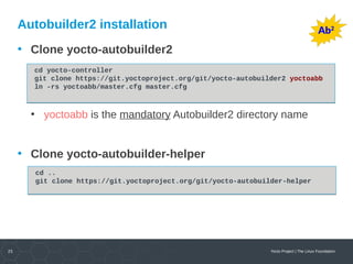 25 Yocto Project | The Linux Foundation
Autobuilder2 installation
• Clone yocto-autobuilder2
• yoctoabb is the mandatory A...
