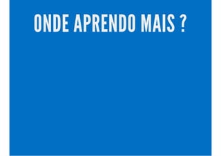 ONDE APRENDO MAIS ? 
 
