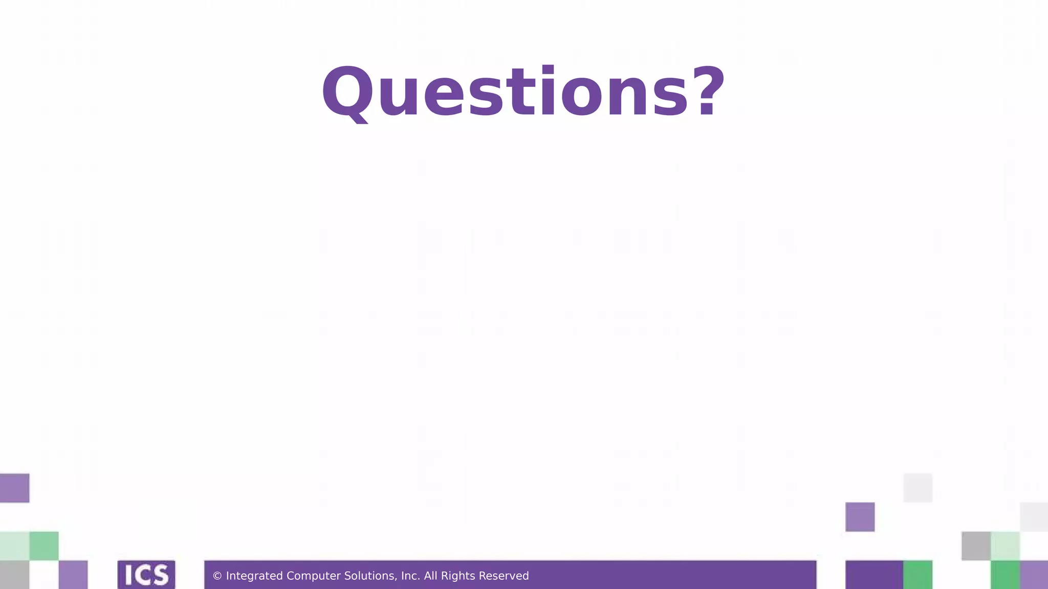© Integrated Computer Solutions, Inc. All Rights Reserved Questions? 
