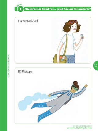 icha




                         F
                              1     Mientras los hombres... ¿qué hacían las mujeres?



                             La Actualidad
CONOCIMIENTO DEL MEDIO




                                                                                                     Pág.
                                                                                                     61

                             El Futuro




                                                                          CONOCIMIENTO DEL MEDIO
                                                                   yo cuento, tú pintas, ella suma
 