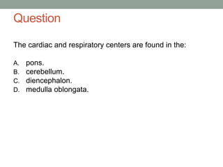 Question
The cardiac and respiratory centers are found in the:
A. pons.
B. cerebellum.
C. diencephalon.
D. medulla oblongata.
 