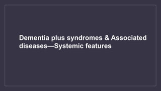 Dementia plus syndromes & Associated
diseases—Systemic features
 