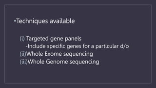 •Techniques available
(i) Targeted gene panels
-Include specific genes for a particular d/o
(ii)Whole Exome sequencing
(iii)Whole Genome sequencing
 