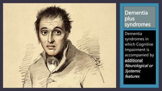 Dementia
plus
syndromes
Dementia
syndromes in
which Cognitive
Impairment is
accompanied by
additional
Neurological or
Systemic
features.
 