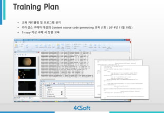 Training Plan 
교육커리큘럼및프로그램공지 
라이선스구매자대상의Content source code generating 교육(1회: 2014년11월19일) 
5 copy 이상구매시방문교육  