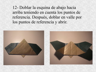 12- Doblar la esquina de abajo hacia
arriba teniendo en cuenta los puntos de
referencia. Después, doblar en valle por
los puntos de referencia y abrir.
 