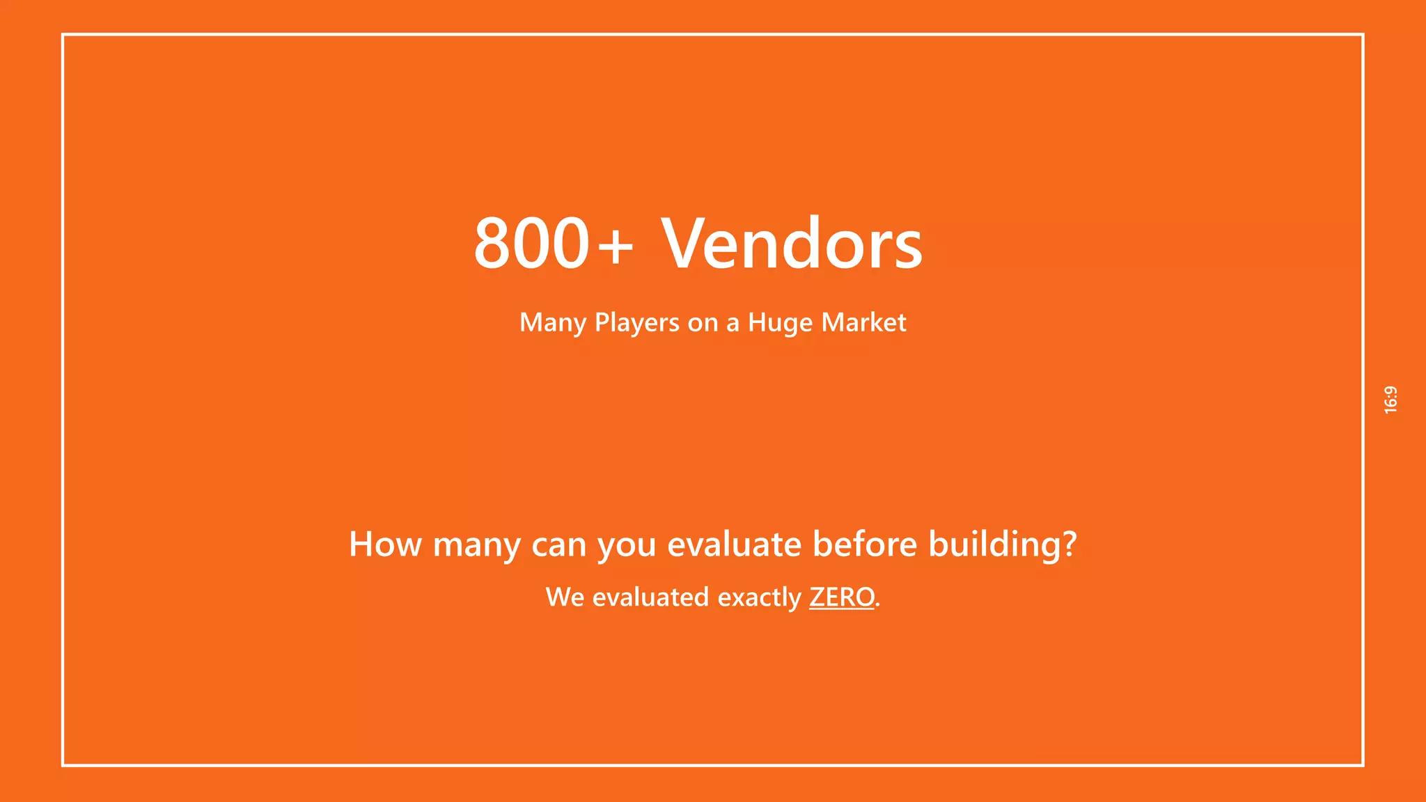 16:916:9
How many can you evaluate before building?
800+ Vendors
Many Players on a Huge Market
We evaluated exactly ZERO.
 