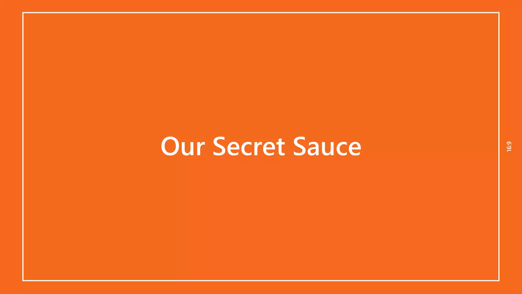 16:916:9
Our Secret Sauce
 
