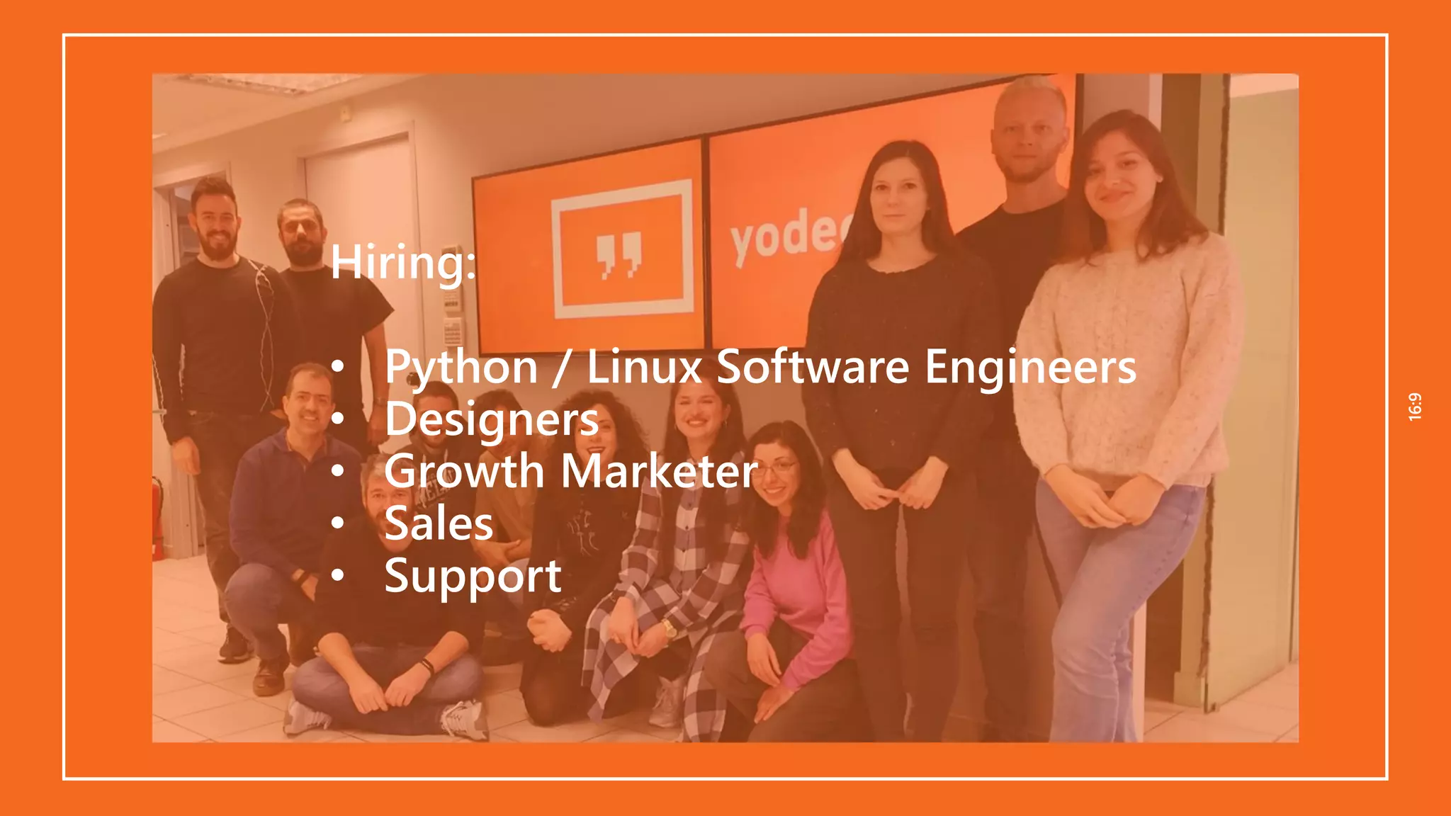 16:916:9
Hiring:
• Python / Linux Software Engineers
• Designers
• Growth Marketer
• Sales
• Support
 