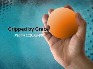 Gripped by Grace
  Psalm 119:73-80
 