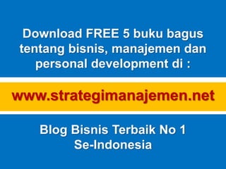 Download FREE 5 buku bagus
tentang bisnis, manajemen dan
personal development di :
www.strategimanajemen.net
Blog Bisnis Terbaik No 1
Se-Indonesia
 