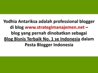 2
Yodhia Antariksa adalah professional blogger
di blog www.strategimanajemen.net –
blog yang pernah dinobatkan sebagai
Blog Bisnis Terbaik No. 1 se Indonesia dalam
Pesta Blogger Indonesia
 