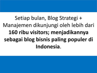 5
Setiap bulan, Blog Strategi +
Manajemen dikunjungi oleh lebih dari
160 ribu visitors; menjadikannya
sebagai blog bisnis paling populer di
Indonesia.
 