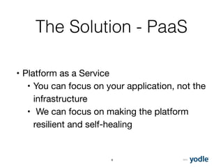 2015
The Solution - PaaS
• Platform as a Service
• You can focus on your application, not the
infrastructure
• We can focus on making the platform
resilient and self-healing
8
 