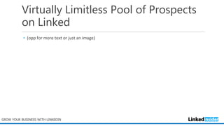 Virtually Limitless Pool of Prospects
on Linked
• (opp for more text or just an image)
GROW YOUR BUSINESS WITH LINKEDIN
 