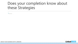 Does your completion know about
these Strategies
•………
GROW YOUR BUSINESS WITH LINKEDIN
 