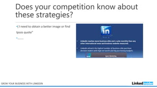 Does your competition know about
these strategies?
•( I need to obtain a better image or find
Ipsos quote”
•……..
GROW YOUR BUSINESS WITH LINKEDIN
 