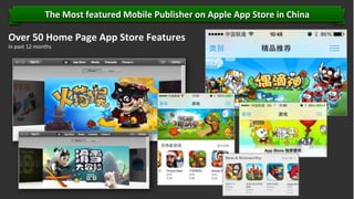 The	
  Most	
  featured	
  Mobile	
  Publisher	
  on	
  Apple	
  App	
  Store	
  in	
  China	
  

Over	
  50	
  Home	
  Page	
  App	
  Store	
  Features	
  	
  
in	
  past	
  12	
  months	
  

Conﬁden'al.	
  ©	
  YODO1.	
  All	
  rights	
  reserved.	
  

 