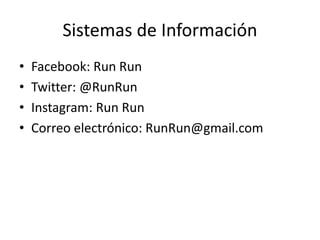 Sistemas de Información
• Facebook: Run Run
• Twitter: @RunRun
• Instagram: Run Run
• Correo electrónico: RunRun@gmail.com
 