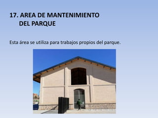 17. AREA DE MANTENIMIENTO
DEL PARQUE
Esta área se utiliza para trabajos propios del parque.
 