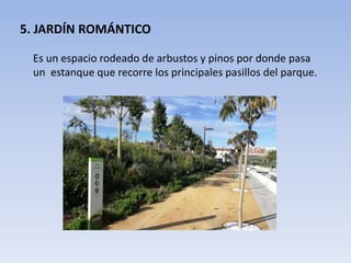 5. JARDÍN ROMÁNTICO
Es un espacio rodeado de arbustos y pinos por donde pasa
un estanque que recorre los principales pasillos del parque.
 