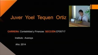 Juver Yoel Tequen Ortiz 
: Contabilidad y Finanzas :CF00717 
Instituto: Avansys 
Año: 2014 
 