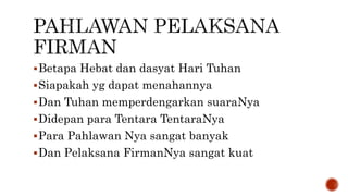 Betapa Hebat dan dasyat Hari Tuhan
Siapakah yg dapat menahannya
Dan Tuhan memperdengarkan suaraNya
Didepan para Tentara TentaraNya
Para Pahlawan Nya sangat banyak
Dan Pelaksana FirmanNya sangat kuat
 
