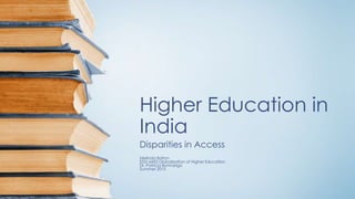 Higher Education in
India
Disparities in Access
Melinda Bolton
EDU 6450 Globalization of Higher Education
Dr. Patricia Bonnarigo
Summer 2015
 