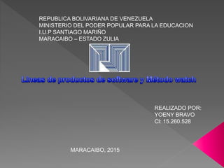 REPUBLICA BOLIVARIANA DE VENEZUELA
MINISTERIO DEL PODER POPULAR PARA LA EDUCACION
I.U.P SANTIAGO MARIÑO
MARACAIBO – ESTADO ZULIA
REALIZADO POR:
YOENY BRAVO
Cl: 15.260.528
MARACAIBO, 2015
 