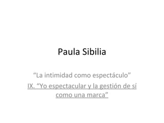 Paula Sibilia “ La intimidad como espectáculo” IX. “Yo espectacular y la gestión de sí como una marca” 