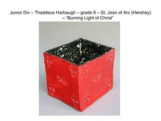 Junior Div – Thaddeus Harbaugh – grade 8 – St. Joan of Arc (Hershey)
– “Burning Light of Christ”
 