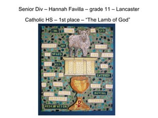 Senior Div – Hannah Favilla – grade 11 – Lancaster
Catholic HS – 1st place – “The Lamb of God”
 