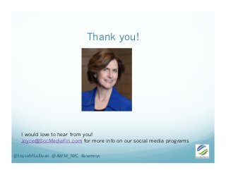 Thank you!
@JoyceMSullivan	
  	
  @AWM_NYC	
  	
  #awmnyc	
  
I would love to hear from you!
Joyce@SocMediaFin.com for mor...