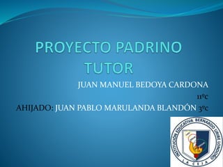 JUAN MANUEL BEDOYA CARDONA
11ºc
AHIJADO: JUAN PABLO MARULANDA BLANDÓN 3ºc
 