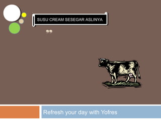 “YOFRES
”
Refresh your day with Yofres
SUSU CREAM SESEGAR ASLINYASUSU CREAM SESEGAR ASLINYA
 