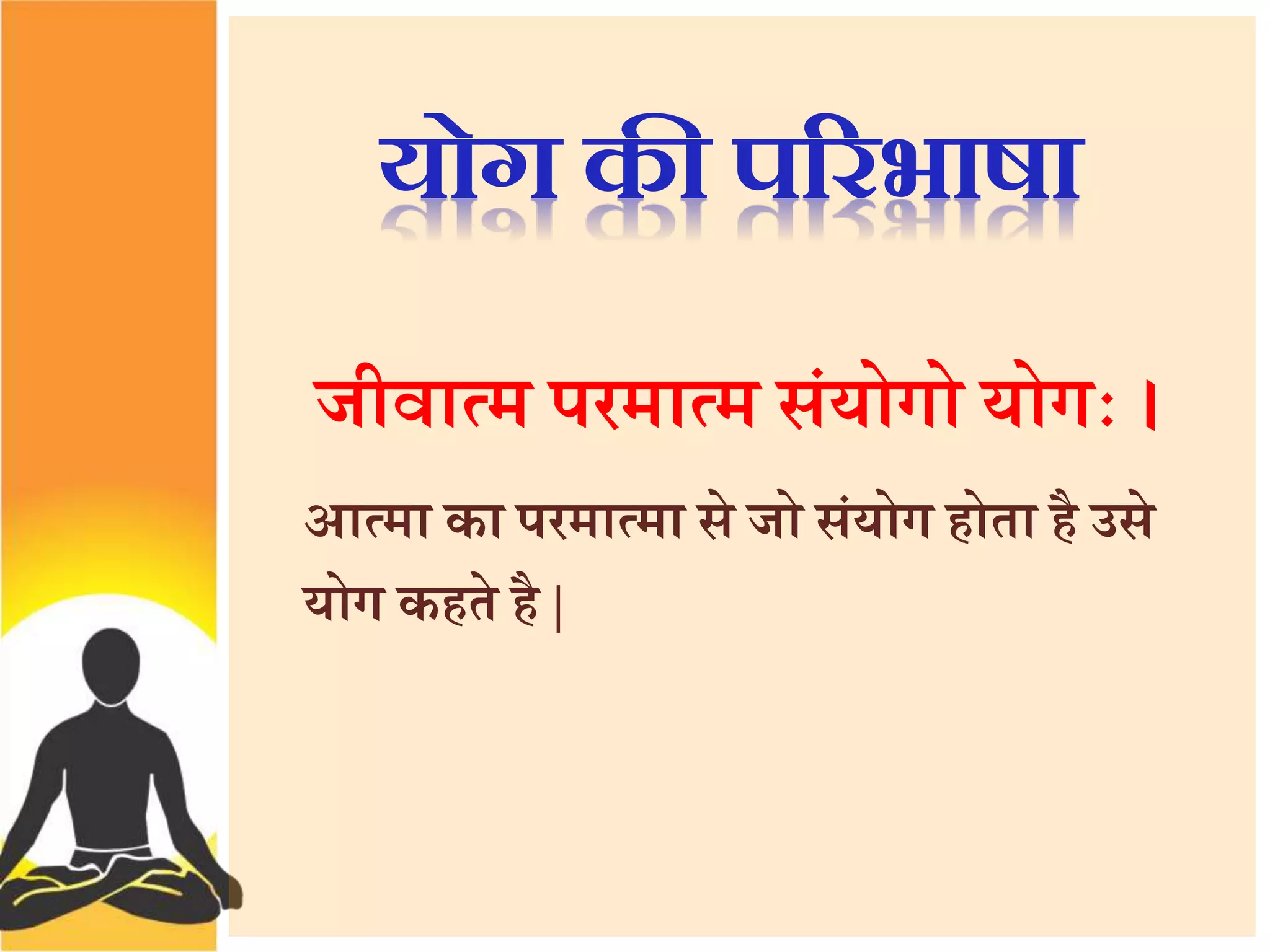 योग की पररभाषा 
जीवात्म परमात्म संयोगो योग । 
आत्मा का परमात्मा से जो संयोग होता है उसे 
योग कहते है | 
 