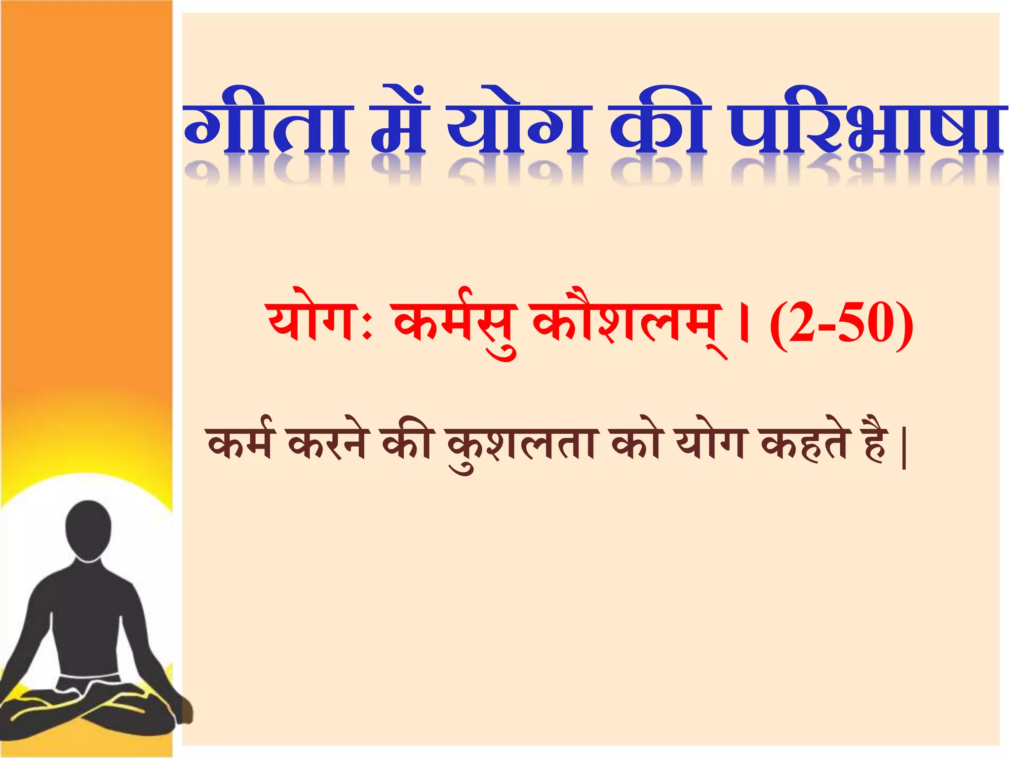 गीता में योग की पररभाषा 
योग कमथसु कौशलम् । (2-50) 
कमथ करने की कु शलता को योग कहते है | 
 