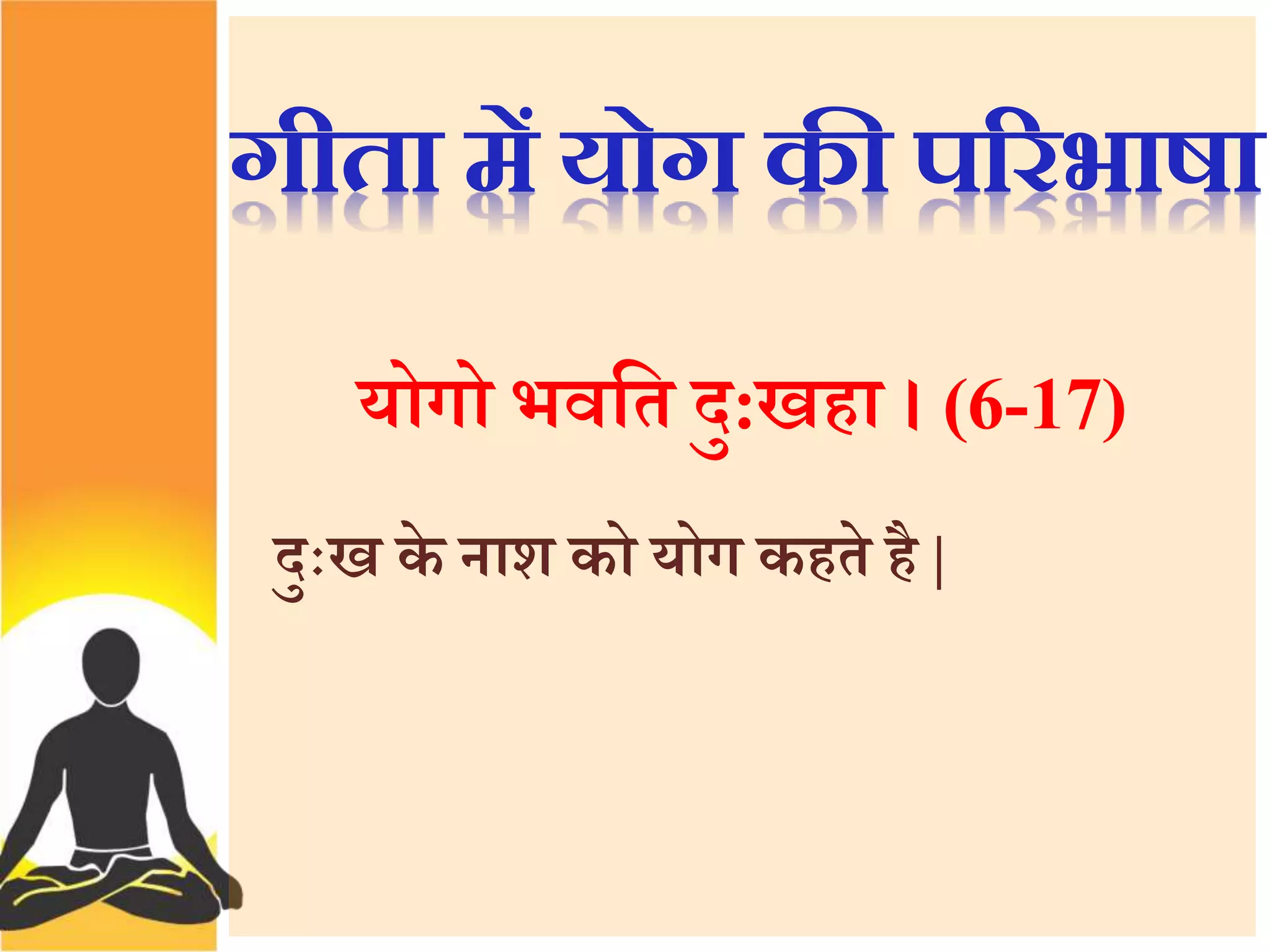 गीता में योग की पररभाषा 
योगो भवत्तत दु:खहा । (6-17) 
दु ख के नाश को योग कहते है | 
 