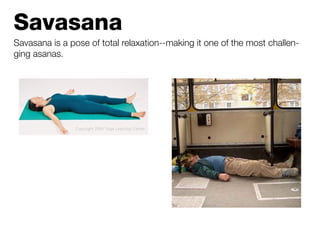 Savasana
Savasana is a pose of total relaxation--making it one of the most challen-
ging asanas.
 