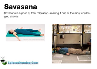 Savasana
Savasana is a pose of total relaxation--making it one of the most challen-
ging asanas.
 