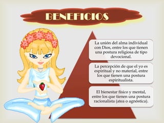 La unión del alma individual
 con Dios, entre los que tienen
 una postura religiosa de tipo
         devocional.

 La percepción de que el yo es
 espiritual y no material, entre
  los que tienen una postura
         espiritualista.

  El bienestar físico y mental,
entre los que tienen una postura
 racionalista (atea o agnóstica).
 
